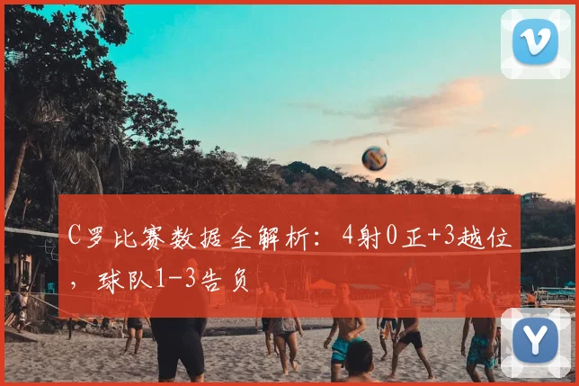 C罗比赛数据全解析：4射0正+3越位，球队1-3告负