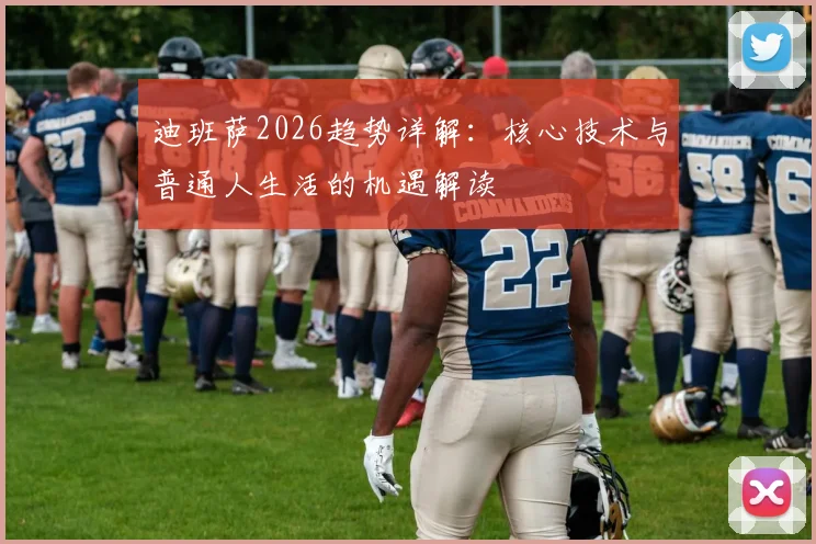 迪班萨2026趋势详解：核心技术与普通人生活的机遇解读