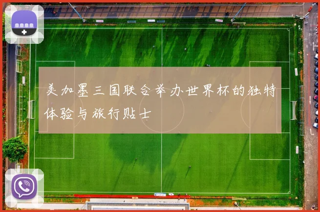 美加墨三国联合举办世界杯的独特体验与旅行贴士